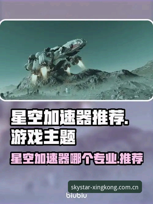 品牌新章GQ3P加速器详解：星空中国2025观赛体验升级指南